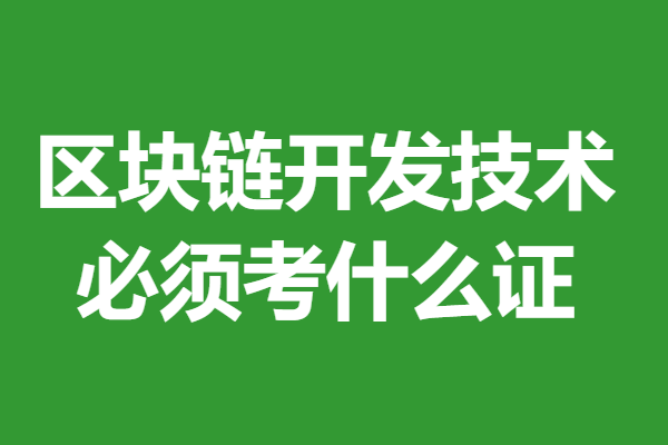 考区块链开发技术证书需要多久时间 区块链开发技术必须考什么证